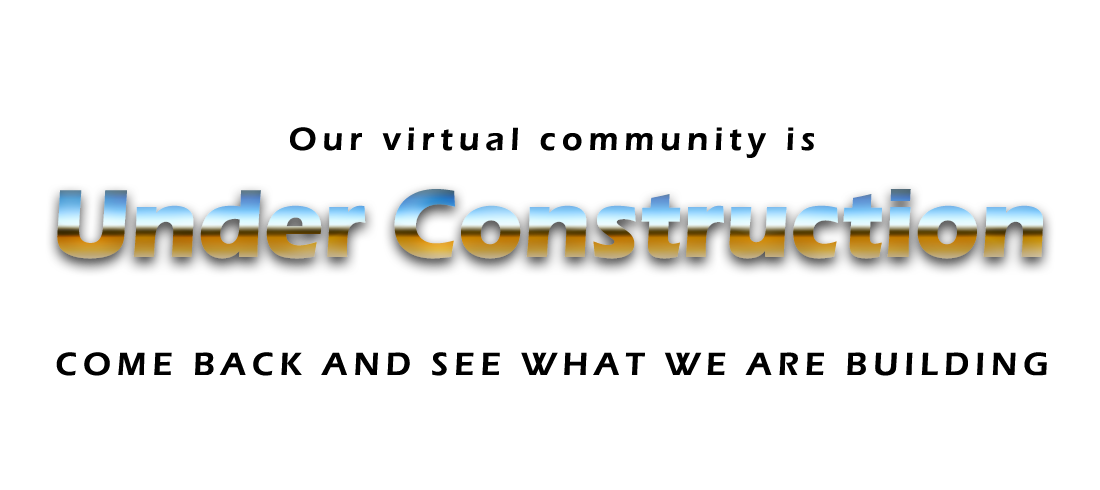 Our virtual community is under construction, Please visit us again soon and see our new site